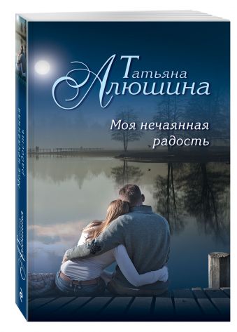 Моя нечаянная радость Моя нечаянная радость Алюшина Т.А.
