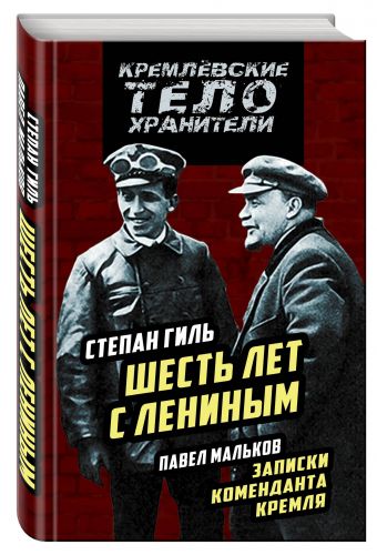 Записки коменданта Кремля. Шесть лет с Лениным Записки коменданта Кремля. Шесть лет с Лениным Гиль С.К., Мальков П.Д.