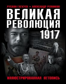 Обложка Великая Революция 1917 года. Иллюстрированная летопись Руслан Гагкуев, Александр Репников