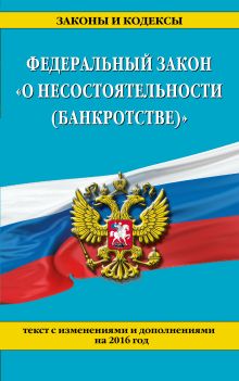 Федеральный закон "О несостоятельности (банкротстве)" : текст с изм. на 2016 г.