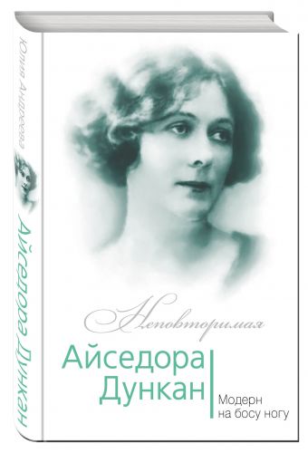 Айседора Дункан. Модерн на босу ногу Айседора Дункан. Модерн на босу ногу Андреева Ю.И.