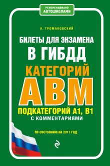 Обложка Билеты для экзамена в ГИБДД категории А, В, M, подкатегории A1, B1 с комментариями (по состоянию на 2017 г.) А. А. Громаковский