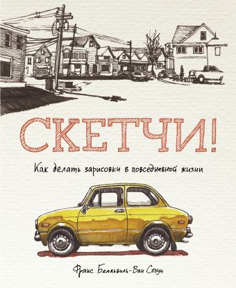 Скетчи! Как делать зарисовки повседневной жизни Скетчи! Как делать зарисовки повседневной жизни Белльвиль-Ван Стоун Ф.