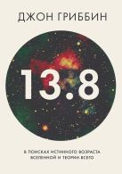 13,8. В поисках истинного возраста Вселенной и теории всего 13,8. В поисках истинного возраста Вселенной и теории всего