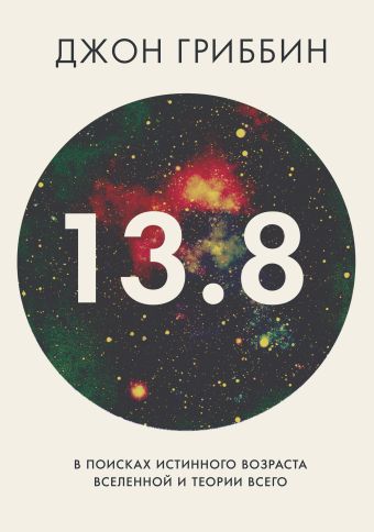 13,8. В поисках истинного возраста Вселенной и теории всего 13,8. В поисках истинного возраста Вселенной и теории всего Гриббин Дж.