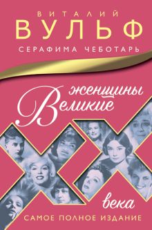 Обложка Великие женщины XX века. Самое полное издание Виталий Вульф, Серафима Чеботарь