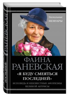 Раневская Ф.Г. - «Я буду смеяться последней». Исповедь и неизвестные афоризмы великой актрисы обложка книги Раневская Ф.Г. - «Я буду смеяться последней». Исповедь и неизвестные афоризмы великой актрисы обложка книги