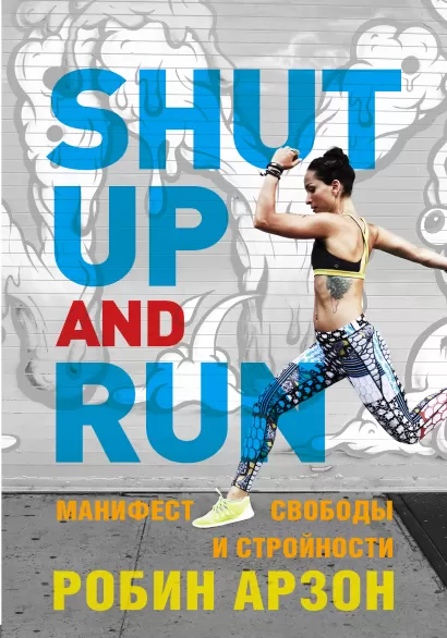 Обложка Shut Up and Run. Манифест свободы и стройности Робин Арзон