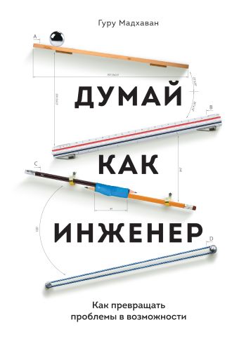 Думай как инженер. Как превращать проблемы в возможности Думай как инженер. Как превращать проблемы в возможности Мадхаван Г.