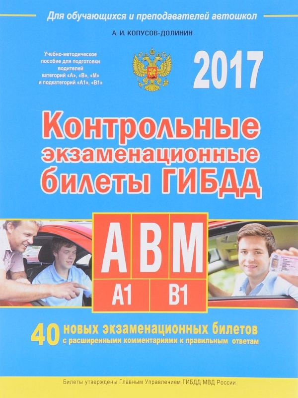 Контрольные экзаменационные билеты ГИБДД для обучающихся и преподавателей автошкол. Категории А, В, M, подкатегории А1, В1 на 2017 год Контрольные экзаменационные билеты ГИБДД для обучающихся и преподавателей автошкол. Категории А, В, M, подкатегории А1, В1 на 2017 год Копусов-Долинин А.
