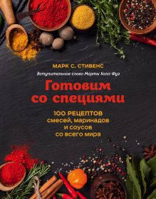 Обложка Готовим со специями. 100 рецептов смесей, маринадов и соусов со всего мира Марк С. Стивенс