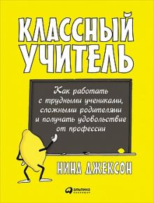 Джексон Н. - Классный учитель: Как работать с трудными учениками, сложными родителями и получать удовольствие от профессии обложка книги Джексон Н. - Классный учитель: Как работать с трудными учениками, сложными родителями и получать удовольствие от профессии обложка книги