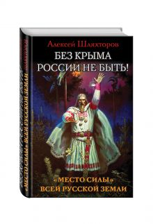 Шляхторов А.Г. - Без Крыма России не быть! «Место силы» всей Русской Земли обложка книги Шляхторов А.Г. - Без Крыма России не быть! «Место силы» всей Русской Земли обложка книги