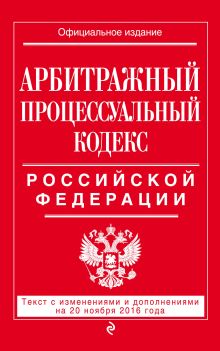 Обложка Арбитражный процессуальный кодекс Российской Федерации : текст с изм. и доп. на 20 ноября 2016 г. 