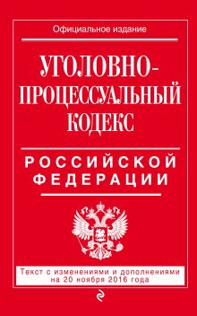 Уголовно-процессуальный кодекс Российской Федерации : текст с изм. и доп. на 20 ноября 2016 г.