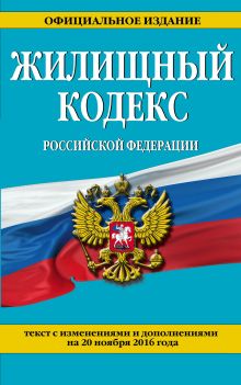 Жилищный кодекс Российской Федерации : текст с изм. и доп. на 20 ноября 2016 г.