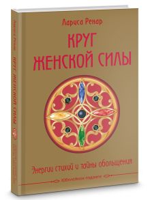 Круг женской силы. Энергии стихий и тайны обольщения