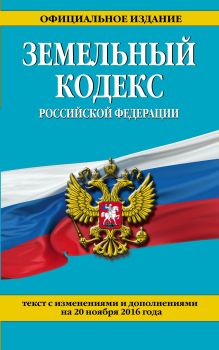 Земельный кодекс Российской Федерации : текст с изм. и доп. на 20 ноября 2016 г.