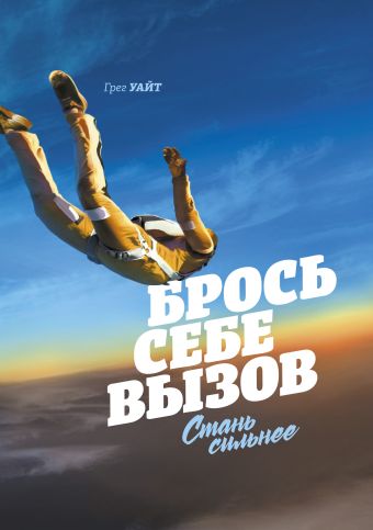 Брось себе вызов. Стань сильнее Брось себе вызов. Стань сильнее Уайт Г.
