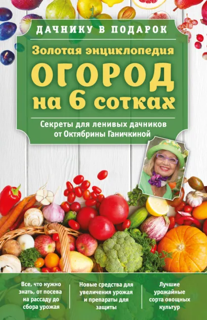 Обложка Золотая энциклопедия. Огород на 6 сотках. Секреты для ленивых дачников от Октябрины Ганичкиной (для ПР) Октябрина Ганичкина, Александр Ганичкин