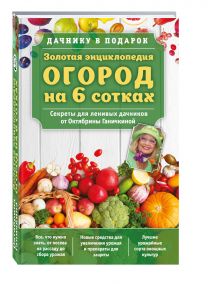 Золотая энциклопедия. Огород на 6 сотках. Секреты для ленивых дачников от Октябрины Ганичкиной (для ПР) обложка книги Золотая энциклопедия. Огород на 6 сотках. Секреты для ленивых дачников от Октябрины Ганичкиной (для ПР) обложка книги