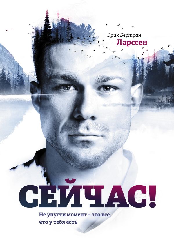 Сейчас! Не упусти момент – это все, что у тебя есть Сейчас! Не упусти момент – это все, что у тебя есть Ларссен Э. Б.