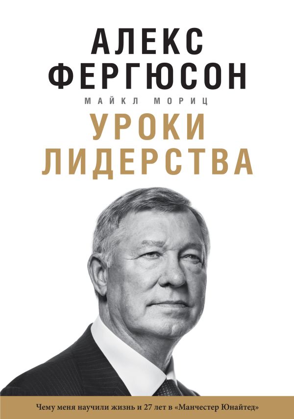 Уроки лидерства. Чему меня научили жизнь и 27 лет в “Манчестер Юнайтед” Уроки лидерства. Чему меня научили жизнь и 27 лет в “Манчестер Юнайтед” Фергюсон А., Мориц М.