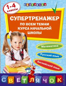 Супертренажер по всем темам курса начальной школы: 1-4 классы