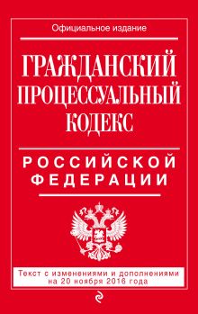 Обложка Гражданский процессуальный кодекс Российской Федерации : текст с изм. и доп. на 20 ноября 2016 г. 