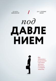 Вейсингер Х.; Полив-Фрай Дж. П. - Под давлением. Как добиваться результатов в условиях жестких дедлайнов и неопределенности обложка книги Вейсингер Х.; Полив-Фрай Дж. П. - Под давлением. Как добиваться результатов в условиях жестких дедлайнов и неопределенности обложка книги