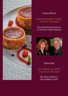 Роскошный ужин с Пьером Ришаром. Эксклюзивные рецепты мишленовских шеф-поваров и вина к блюдам