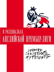 В раздевалках Английской Премьер-лиги. Записки секретного футболиста