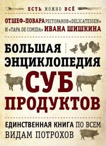 БОЛЬШАЯ ЭНЦИКЛОПЕДИЯ СУБПРОДУКТОВ. Единственная книга по всем видам потрохов от шеф-повара ресторанов Delicatessen и Tapa de Comida (книга+суперобложка)