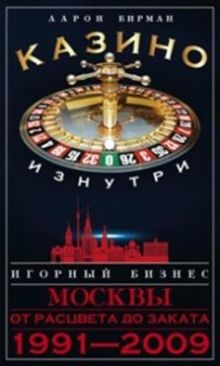 Бирман А. - Казино изнутри. Игорный бизнес Москвы. От расцвета до заката. 1991-2009гг. обложка книги Бирман А. - Казино изнутри. Игорный бизнес Москвы. От расцвета до заката. 1991-2009гг. обложка книги