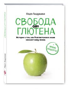 Андреева Н. - Свобода от глютена. Истории о том, как безглютеновое меню изменит вашу жизнь + яркие рецепты обложка книги Андреева Н. - Свобода от глютена. Истории о том, как безглютеновое меню изменит вашу жизнь + яркие рецепты обложка книги