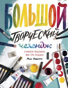 Робертс Р. - Большой творческий челендж. Учимся рисовать все что угодно обложка книги Робертс Р. - Большой творческий челендж. Учимся рисовать все что угодно обложка книги
