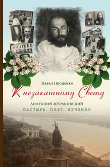 Обложка К незакатному Свету. Анатолий Жураковский. Пастырь, поэт, мученик (оф. 1) Павел Проценко