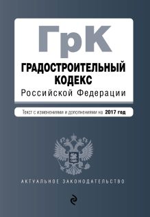 Градостроительный кодекс Российской Федерации : текст с изм. и доп. на 2017 год