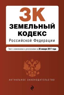 Земельный кодекс Российской Федерации : текст с изм. и доп. на 20 января 2017 г.