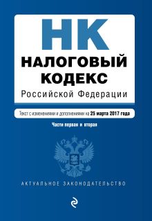 Налоговый кодекс Российской Федерации. Части первая и вторая : текст с изм. и доп. на 25 марта 2017 г.