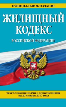 Жилищный кодекс Российской Федерации : текст с изм. и доп. на 20 января 2017 г.