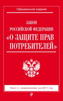 Закон РФ "О защите прав потребителей": с изм. на 2017 год