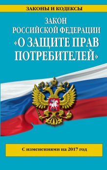 Закон РФ "О защите прав потребителей": с изм. на 2017 год