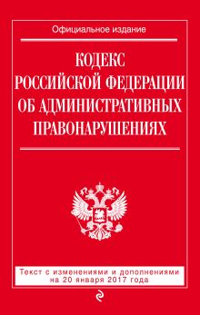 Обложка Кодекс Российской Федерации об административных правонарушениях : текст с изм. и доп. на 20 января 2017 г. 