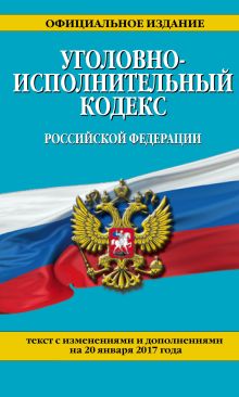 Уголовно-исполнительный кодекс Российской Федерации : текст с изм. и доп. на 20 января 2017 г.
