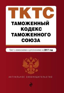 Обложка Таможенный кодекс Таможенного союза: текст с изменениями и дополнениями на 2017 г. 