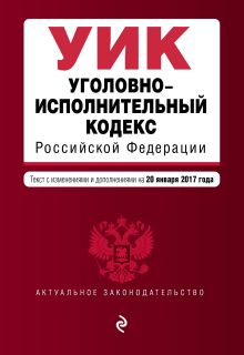 Уголовно-исполнительный кодекс Российской Федерации : текст с изм. и доп. на 20 января 2017 г.