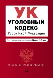 Уголовный кодекс Российской Федерации : текст с изм. и доп. на 25 марта 2017 г.