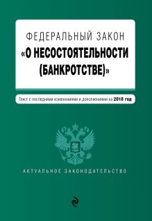 Федеральный закон "О несостоятельности (банкротстве)". Текст с изм. и доп. на 2018 г.