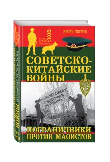 Петров И.И. - Советско-китайские войны. Пограничники против маоистов обложка книги Петров И.И. - Советско-китайские войны. Пограничники против маоистов обложка книги
